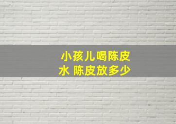 小孩儿喝陈皮水 陈皮放多少